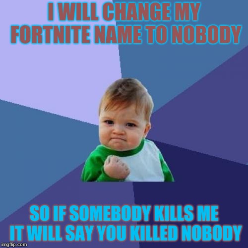 Success Kid Meme | I WILL CHANGE MY FORTNITE NAME TO NOBODY; SO IF SOMEBODY KILLS ME IT WILL SAY YOU KILLED NOBODY | image tagged in memes,success kid | made w/ Imgflip meme maker
