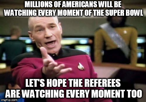 Picard Wtf | MILLIONS OF AMERICANS WILL BE WATCHING EVERY MOMENT OF THE SUPER BOWL; LET'S HOPE THE REFEREES ARE WATCHING EVERY MOMENT TOO | image tagged in memes,picard wtf | made w/ Imgflip meme maker