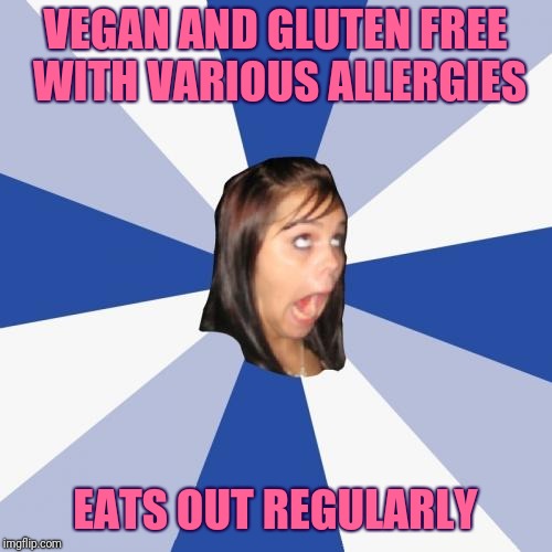 Annoying Facebook Girl | VEGAN AND GLUTEN FREE WITH VARIOUS ALLERGIES; EATS OUT REGULARLY | image tagged in memes,annoying facebook girl | made w/ Imgflip meme maker