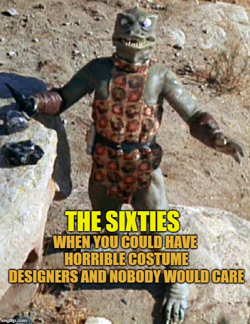 Star Trek The Gorn Whaaa? | WHEN YOU COULD HAVE HORRIBLE COSTUME DESIGNERS AND NOBODY WOULD CARE; THE SIXTIES | image tagged in star trek the gorn whaaa | made w/ Imgflip meme maker