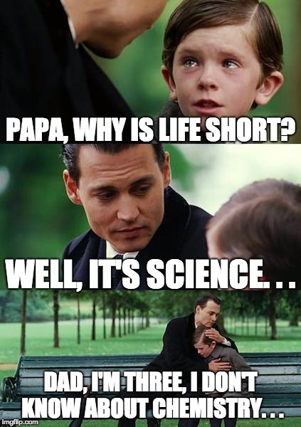 Finding Neverland Meme | PAPA, WHY IS LIFE SHORT? WELL, IT'S SCIENCE. . . DAD, I'M THREE, I DON'T KNOW ABOUT CHEMISTRY. . . | image tagged in memes,finding neverland | made w/ Imgflip meme maker