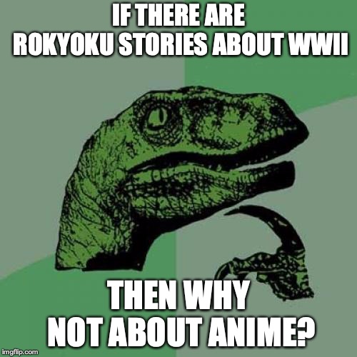 Anime Rokyoku | IF THERE ARE ROKYOKU STORIES ABOUT WWII; THEN WHY NOT ABOUT ANIME? | image tagged in memes,philosoraptor,anime,rokyoku,japan | made w/ Imgflip meme maker