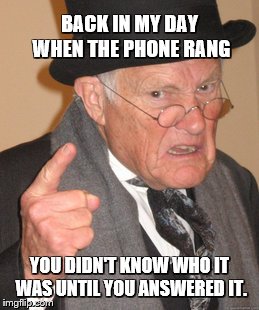 Back In My Day Meme | BACK IN MY DAY WHEN THE PHONE RANG YOU DIDN'T KNOW WHO IT WAS UNTIL YOU ANSWERED IT. | image tagged in memes,back in my day | made w/ Imgflip meme maker
