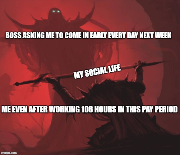 Man giving sword to larger man | BOSS ASKING ME TO COME IN EARLY EVERY DAY NEXT WEEK; MY SOCIAL LIFE; ME EVEN AFTER WORKING 108 HOURS IN THIS PAY PERIOD | image tagged in man giving sword to larger man | made w/ Imgflip meme maker