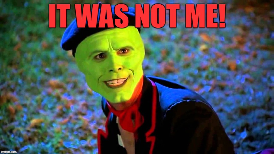 The Mask It wasn't me | IT WAS NOT ME! | image tagged in the mask it wasn't me | made w/ Imgflip meme maker