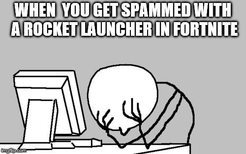 Computer Guy Facepalm Meme | WHEN  YOU GET SPAMMED WITH A ROCKET LAUNCHER IN FORTNITE | image tagged in memes,computer guy facepalm | made w/ Imgflip meme maker
