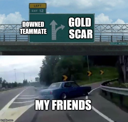 Left Exit 12 Off Ramp Meme | DOWNED TEAMMATE; GOLD SCAR; MY FRIENDS | image tagged in memes,left exit 12 off ramp | made w/ Imgflip meme maker