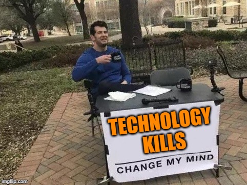 Where's my Smart Phone? | TECHNOLOGY KILLS | image tagged in change my mind,technology | made w/ Imgflip meme maker