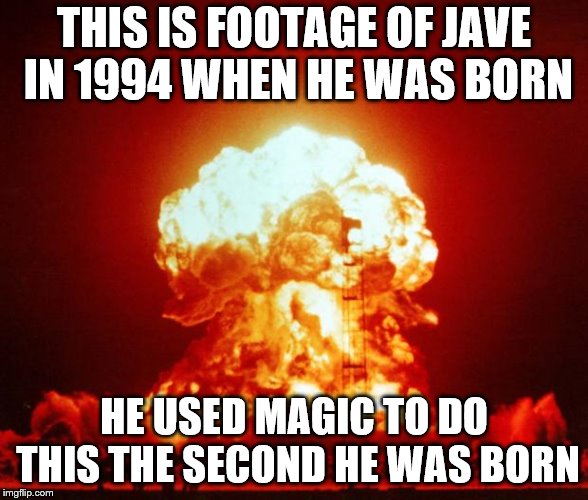 Nuke | THIS IS FOOTAGE OF JAVE IN 1994 WHEN HE WAS BORN; HE USED MAGIC TO DO THIS THE SECOND HE WAS BORN | image tagged in nuke | made w/ Imgflip meme maker