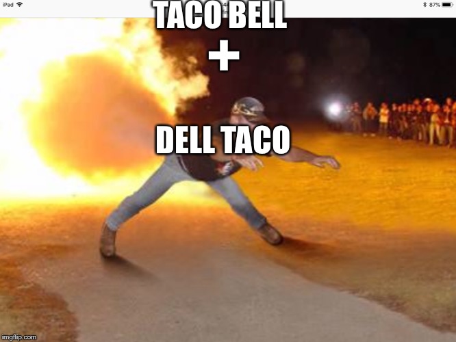How it feels to chew 5 gum | TACO BELL; +; DELL TACO | image tagged in how it feels to chew 5 gum,taco bell,fire fart,fire,fart | made w/ Imgflip meme maker