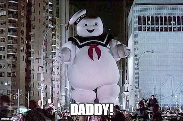 Stay Puft Marshmallow Man | DADDY! | image tagged in stay puft marshmallow man | made w/ Imgflip meme maker