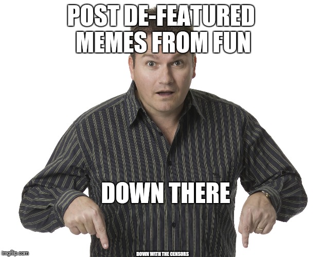 De-Featured Meme in Fun? | POST DE-FEATURED MEMES FROM FUN; DOWN THERE; DOWN WITH THE CENSORS | image tagged in pointing down,meme,fun,censored | made w/ Imgflip meme maker
