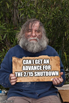 Federal Government Employees | CAN I GET AN ADVANCE FOR THE 2/15 SHUTDOWN | image tagged in blak homeless sign,shutdown | made w/ Imgflip meme maker
