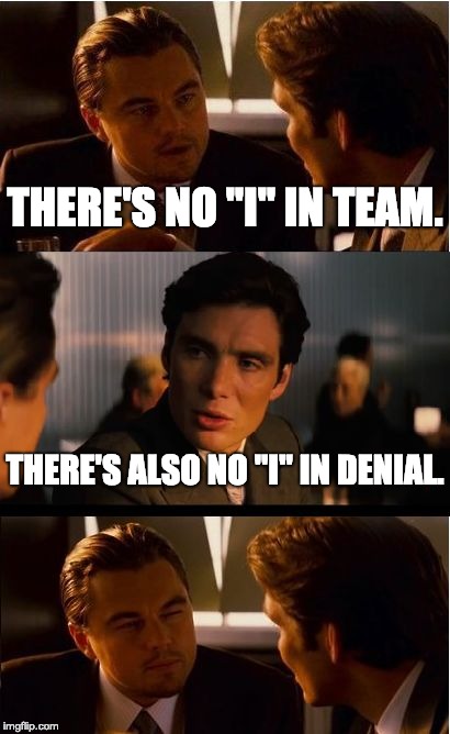 Inception Meme | THERE'S NO "I" IN TEAM. THERE'S ALSO NO "I" IN DENIAL. | image tagged in memes,inception | made w/ Imgflip meme maker