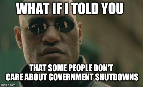 Matrix Morpheus | WHAT IF I TOLD YOU; THAT SOME PEOPLE DON'T CARE ABOUT GOVERNMENT SHUTDOWNS | image tagged in memes,matrix morpheus | made w/ Imgflip meme maker