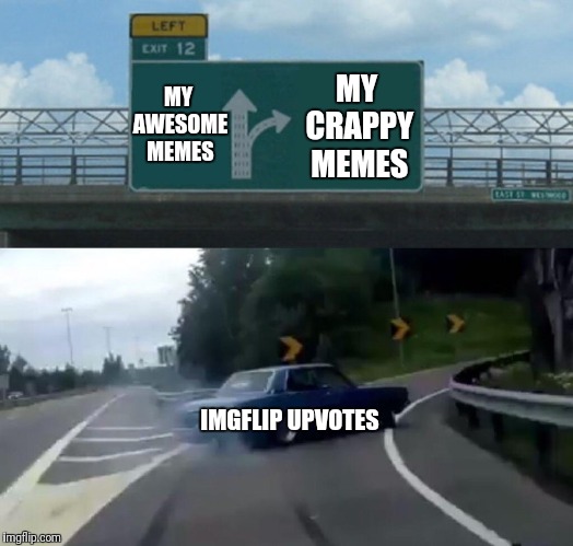 Left Exit 12 Off Ramp Meme | MY AWESOME MEMES MY CRAPPY MEMES IMGFLIP UPVOTES | image tagged in memes,left exit 12 off ramp | made w/ Imgflip meme maker