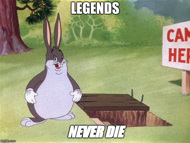 Big Chungus | LEGENDS; NEVER DIE | image tagged in big chungus | made w/ Imgflip meme maker