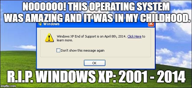 Windows xp end of rsupport | NOOOOOO! THIS OPERATING SYSTEM WAS AMAZING AND IT WAS IN MY CHILDHOOD. R.I.P. WINDOWS XP: 2001 - 2014 | image tagged in windows xp end of rsupport | made w/ Imgflip meme maker