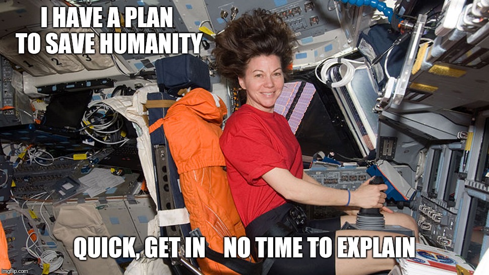 I HAVE A PLAN TO SAVE HUMANITY QUICK, GET IN    NO TIME TO EXPLAIN | made w/ Imgflip meme maker