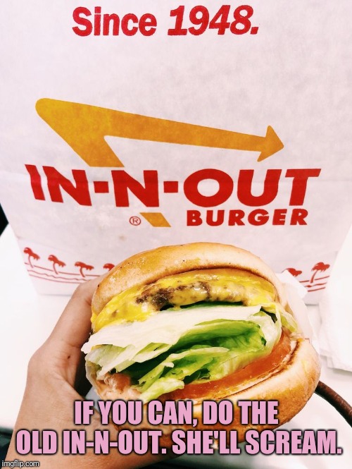 IF YOU CAN, DO THE OLD IN-N-OUT. SHE'LL SCREAM. | made w/ Imgflip meme maker