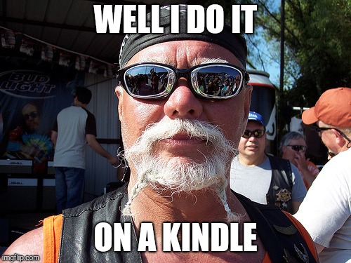 Tough Guy Wanna Be Meme | WELL I DO IT ON A KINDLE | image tagged in memes,tough guy wanna be | made w/ Imgflip meme maker