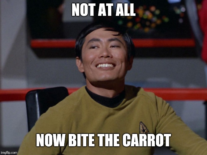 Sulu smug | NOT AT ALL NOW BITE THE CARROT | image tagged in sulu smug | made w/ Imgflip meme maker