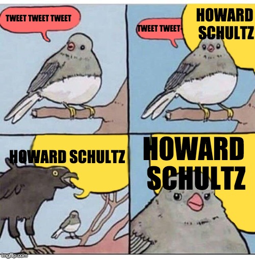 annoyed bird | HOWARD SCHULTZ; TWEET TWEET TWEET; TWEET TWEET-; HOWARD SCHULTZ; HOWARD SCHULTZ | image tagged in annoyed bird | made w/ Imgflip meme maker