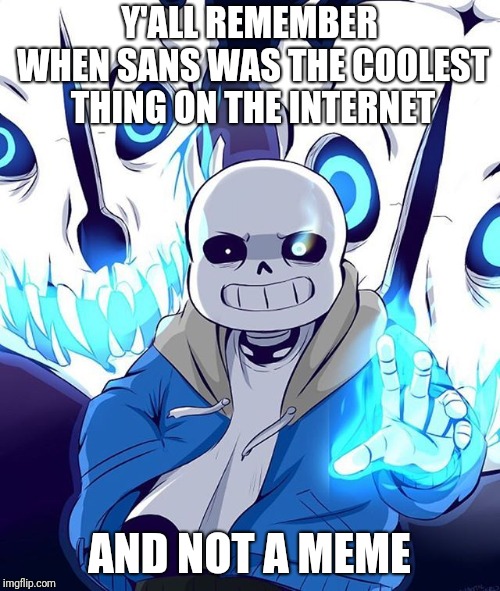 It legit makes me sad | Y'ALL REMEMBER WHEN SANS WAS THE COOLEST THING ON THE INTERNET; AND NOT A MEME | image tagged in memes,sans,justice4sans | made w/ Imgflip meme maker
