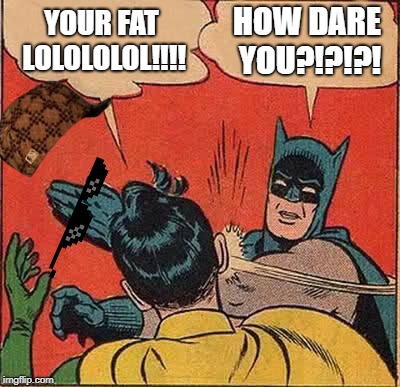 Batman Slapping Robin Meme | YOUR FAT LOLOLOLOL!!!! HOW DARE YOU?!?!?! | image tagged in memes,batman slapping robin | made w/ Imgflip meme maker