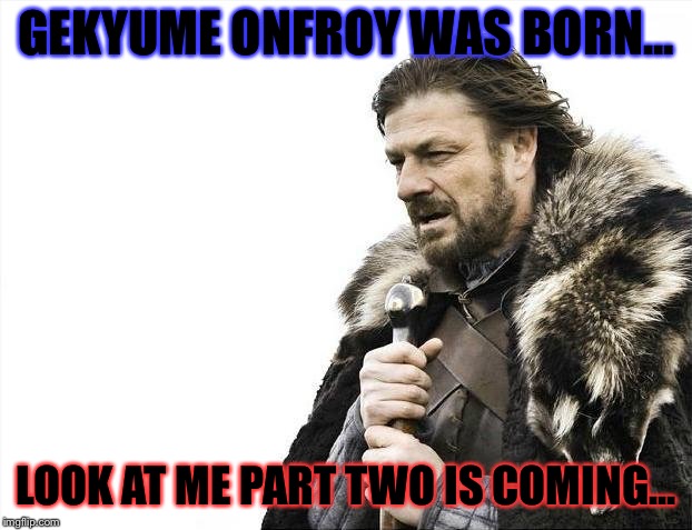 It’s coming my bois!!! | GEKYUME ONFROY WAS BORN... LOOK AT ME PART TWO IS COMING... | image tagged in memes,brace yourselves x is coming | made w/ Imgflip meme maker