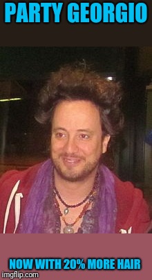 Aliens After Dark | PARTY GEORGIO; NOW WITH 20% MORE HAIR | image tagged in tsoukalos | made w/ Imgflip meme maker