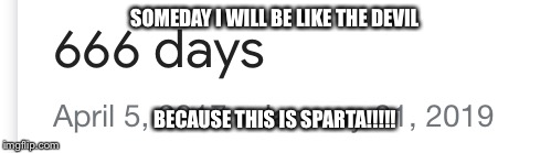 666 | SOMEDAY I WILL BE LIKE THE DEVIL; BECAUSE THIS IS SPARTA!!!!! | image tagged in devil | made w/ Imgflip meme maker