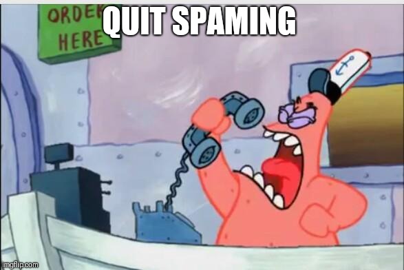 NO THIS IS PATRICK | QUIT SPAMING | image tagged in no this is patrick | made w/ Imgflip meme maker