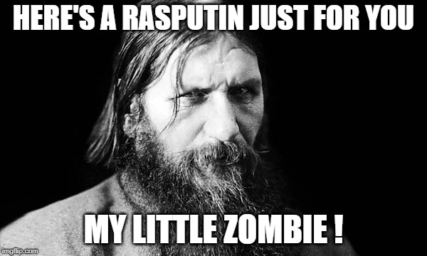 HERE'S A RASPUTIN JUST FOR YOU; MY LITTLE ZOMBIE ! | image tagged in rasputin | made w/ Imgflip meme maker