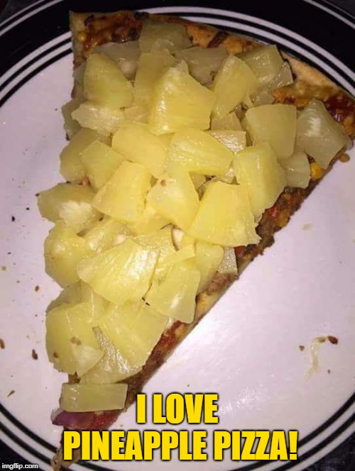 Pineapple pizza | I LOVE PINEAPPLE PIZZA! | image tagged in pineapple pizza | made w/ Imgflip meme maker