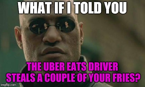 You Know It Happens | WHAT IF I TOLD YOU; THE UBER EATS DRIVER STEALS A COUPLE OF YOUR FRIES? | image tagged in memes,matrix morpheus,uber,food week,funny memes,fun | made w/ Imgflip meme maker