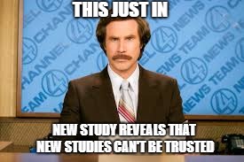 Will ferell | THIS JUST IN; NEW STUDY REVEALS THAT NEW STUDIES CAN'T BE TRUSTED | image tagged in will ferell | made w/ Imgflip meme maker