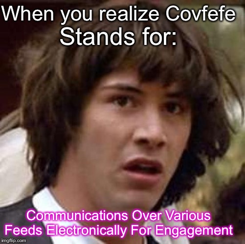 Covfefe Act 2017 | When you realize Covfefe; Stands for:; Communications Over Various Feeds Electronically For Engagement | image tagged in conspiracy keanu,politics,covfefe,woke | made w/ Imgflip meme maker