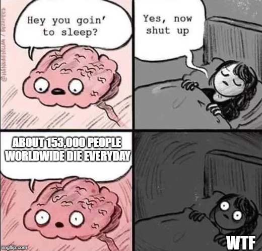 waking up brain | ABOUT 153,000 PEOPLE WORLDWIDE DIE EVERYDAY; WTF | image tagged in waking up brain | made w/ Imgflip meme maker