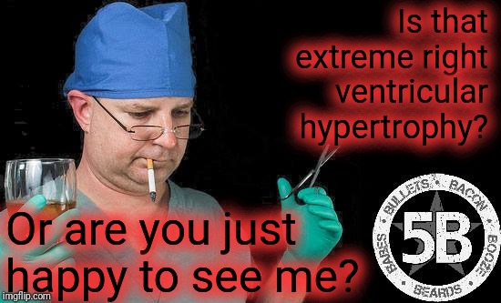 Doctor drink alcohol surgeon | Is that extreme right ventricular hypertrophy? Or are you just happy to see me? | image tagged in doctor drink alcohol surgeon | made w/ Imgflip meme maker