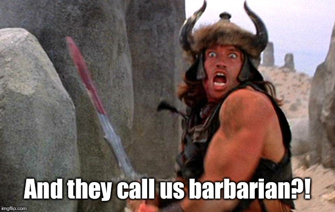Conan the barbarian attacking | And they call us barbarian?! | image tagged in conan the barbarian attacking | made w/ Imgflip meme maker