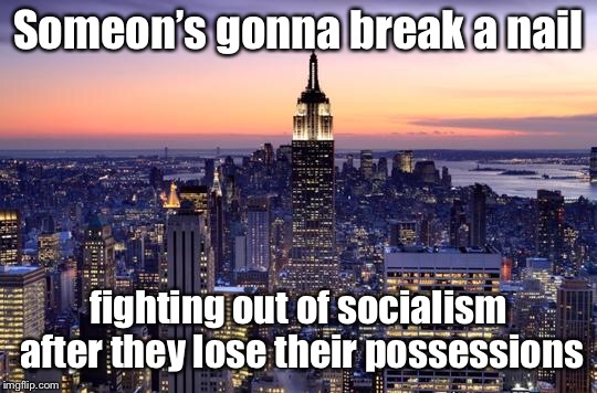 NEW YORK CITY | Someon’s gonna break a nail fighting out of socialism after they lose their possessions | image tagged in new york city | made w/ Imgflip meme maker