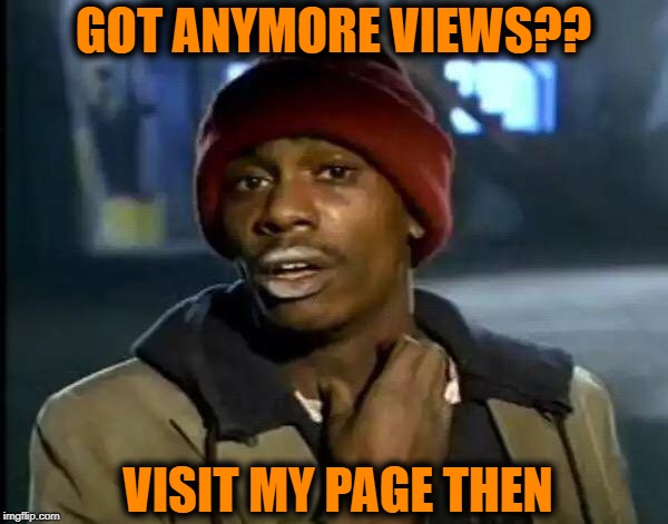 Y'all Got Any More Of That Meme | GOT ANYMORE VIEWS?? VISIT MY PAGE THEN | image tagged in memes,y'all got any more of that | made w/ Imgflip meme maker