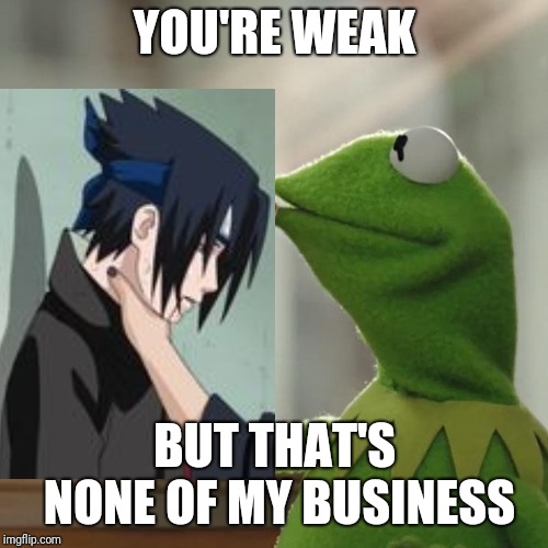 YOU'RE WEAK BUT THAT'S NONE OF MY BUSINESS | made w/ Imgflip meme maker