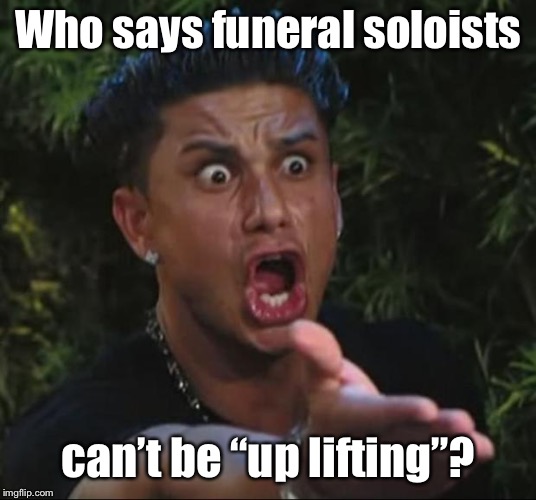 DJ Pauly D Meme | Who says funeral soloists can’t be “up lifting”? | image tagged in memes,dj pauly d | made w/ Imgflip meme maker