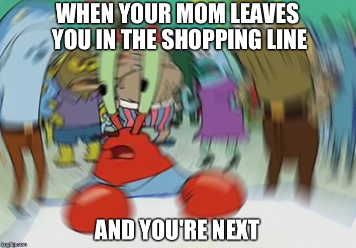 Mr Krabs Blur Meme | WHEN YOUR MOM LEAVES YOU IN THE SHOPPING LINE; AND YOU'RE NEXT | image tagged in memes,mr krabs blur meme | made w/ Imgflip meme maker