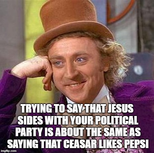 Creepy Condescending Wonka | TRYING TO SAY THAT JESUS SIDES WITH YOUR POLITICAL PARTY IS ABOUT THE SAME AS SAYING THAT CEASAR LIKES PEPSI | image tagged in memes,creepy condescending wonka | made w/ Imgflip meme maker