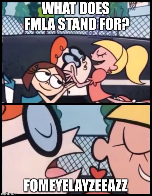 Say it Again, Dexter Meme | WHAT DOES FMLA STAND FOR? FOMEYELAYZEEAZZ | image tagged in say it again dexter | made w/ Imgflip meme maker