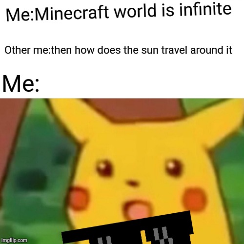 Surprised Pikachu Meme | Me:Minecraft world is infinite; Other me:then how does the sun travel around it; Me: | image tagged in memes,surprised pikachu | made w/ Imgflip meme maker