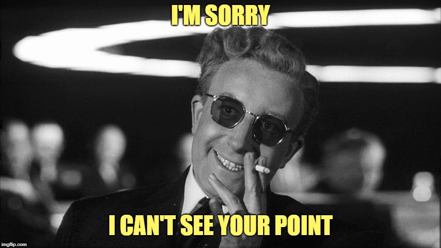 Doctor Strangelove says... | I'M SORRY I CAN'T SEE YOUR POINT | made w/ Imgflip meme maker